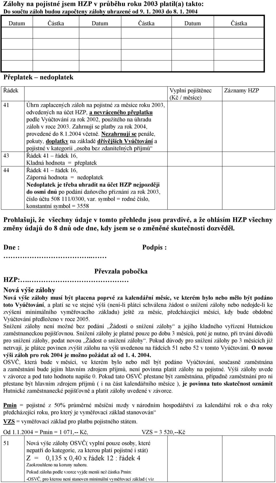2004 Datum Částka Datum Částka Datum Částka Přeplatek nedoplatek Řádek 41 Úhrn zaplacených záloh na pojistné za měsíce roku 2003, odvedených na účet HZP, a nevráceného přeplatku podle Vyúčtování za