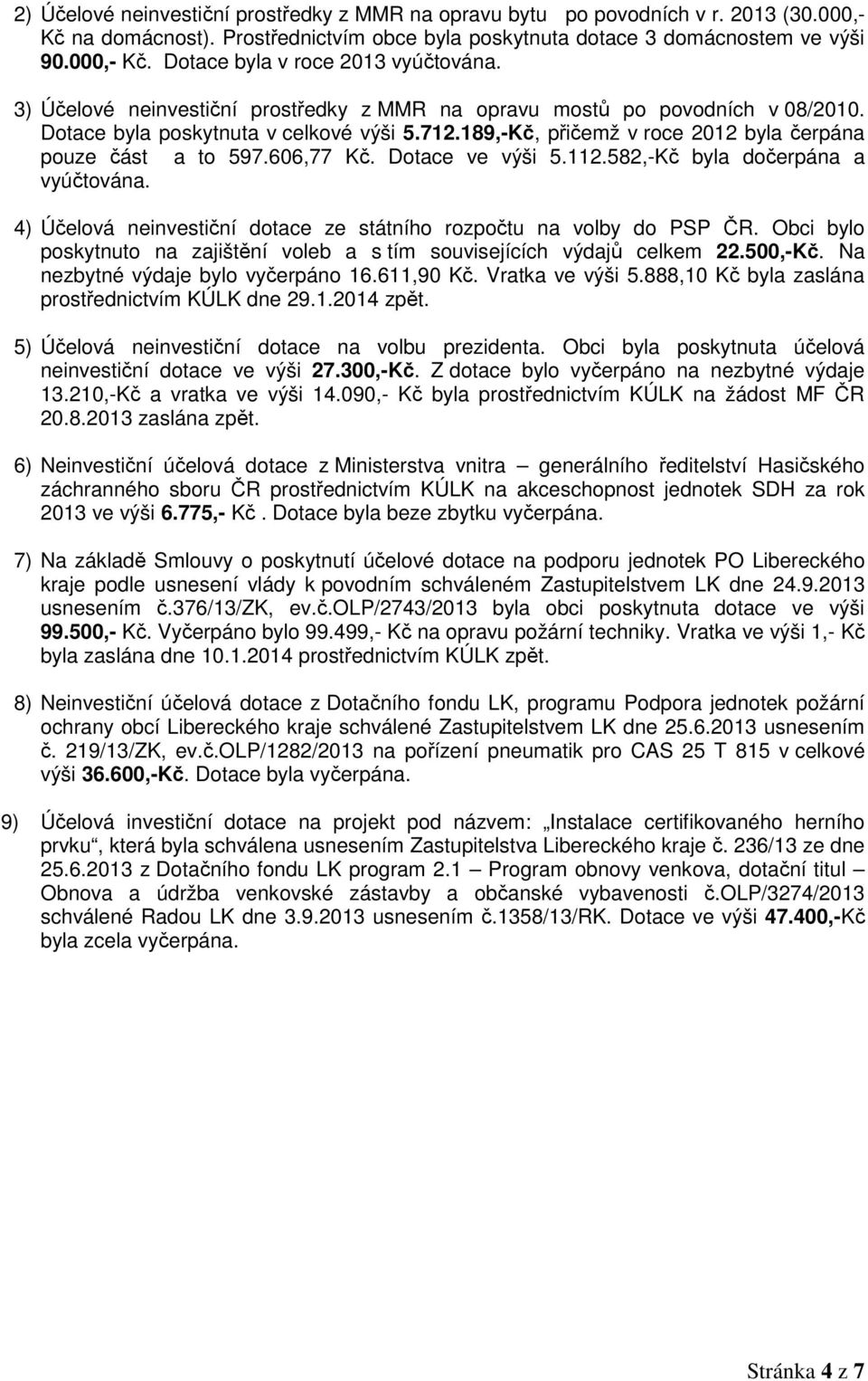 Dotace ve výši 5.112.582,-Kč byla dočerpána a vyúčtována. 4) Účelová neinvestiční dotace ze státního rozpočtu na volby do PSP ČR.