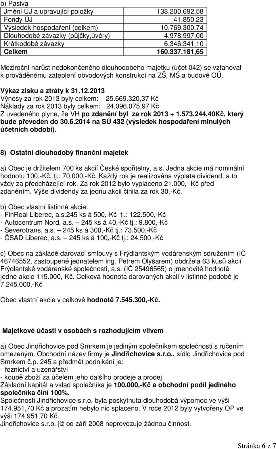 12.2013 Výnosy za rok 2013 byly celkem: 25.669.320,37 Kč Náklady za rok 2013 byly celkem: 24.096.075,97 Kč Z uvedeného plyne, že VH po zdanění byl za rok 2013 + 1.573.