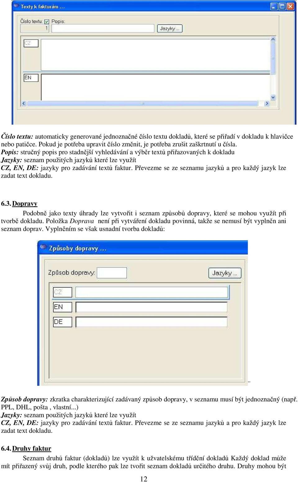 Převezme se ze seznamu jazyků a pro každý jazyk lze zadat text dokladu. 6.3. Dopravy Podobně jako texty úhrady lze vytvořit i seznam způsobů dopravy, které se mohou využít při tvorbě dokladu.