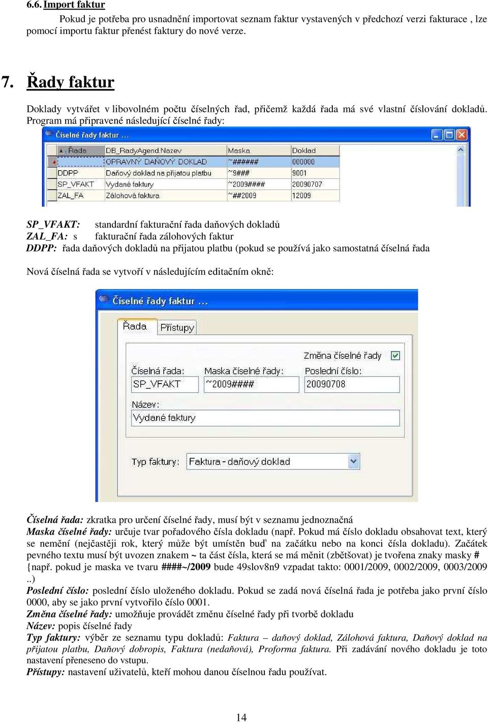 Program má připravené následující číselné řady: SP_VFAKT: standardní fakturační řada daňových dokladů ZAL_FA: s fakturační řada zálohových faktur DDPP: řada daňových dokladů na přijatou platbu (pokud