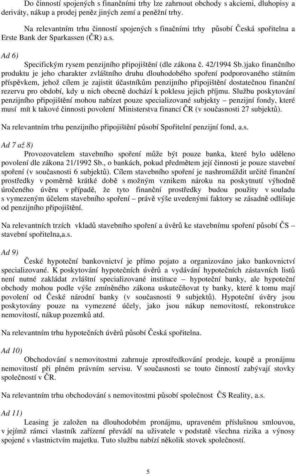 )jako finančního produktu je jeho charakter zvláštního druhu dlouhodobého spoření podporovaného státním příspěvkem, jehož cílem je zajistit účastníkům penzijního připojištění dostatečnou finanční