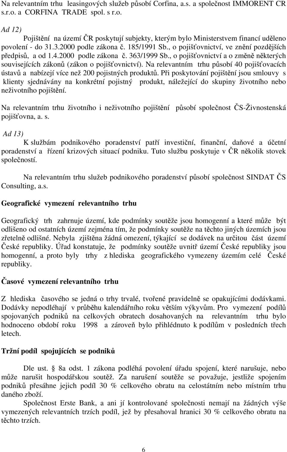 , o pojišťovnictví a o změně některých souvisejících zákonů (zákon o pojišťovnictví). Na relevantním trhu působí 40 pojišťovacích ústavů a nabízejí více než 200 pojistných produktů.