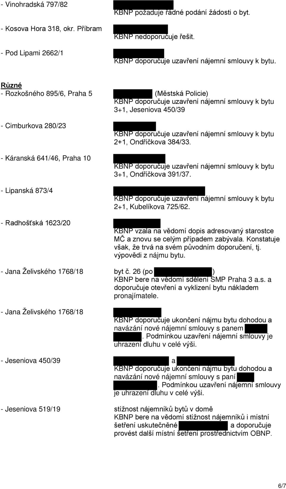 3+1, Ondříčkova 391/37. 2+1, Kubelíkova 725/62. KBNP vzala na vědomí dopis adresovaný starostce MČ a znovu se celým případem zabývala. Konstatuje však, že trvá na svém původním doporučení, tj.