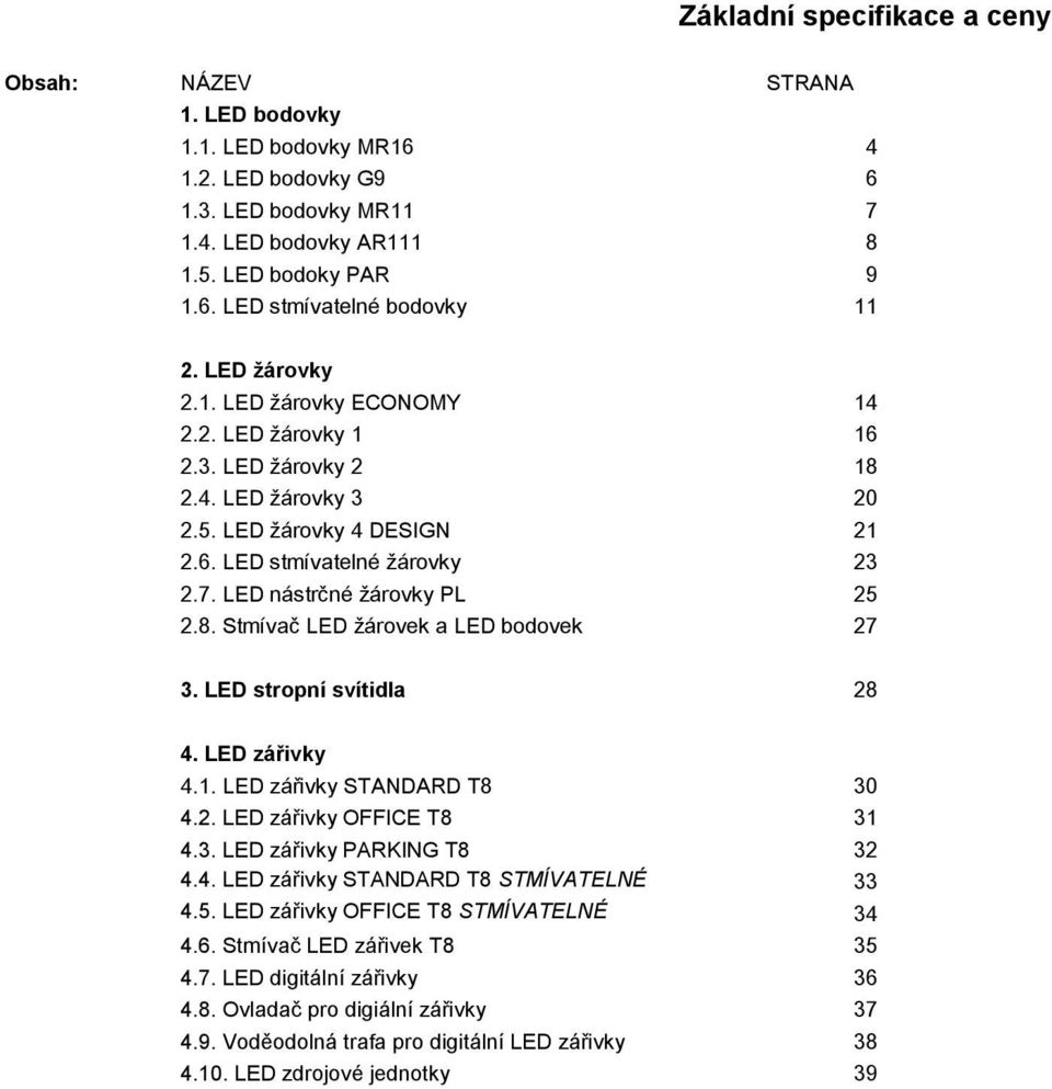 LED nástrčné žárovky PL 25 2.8. Stmívač LED žárovek a LED bodovek 27 3. LED stropní svítidla 28 4. LED zářivky 4.1. LED zářivky STANDARD T8 30 4.2. LED zářivky OFFICE T8 31 4.3. LED zářivky PARKING T8 32 4.