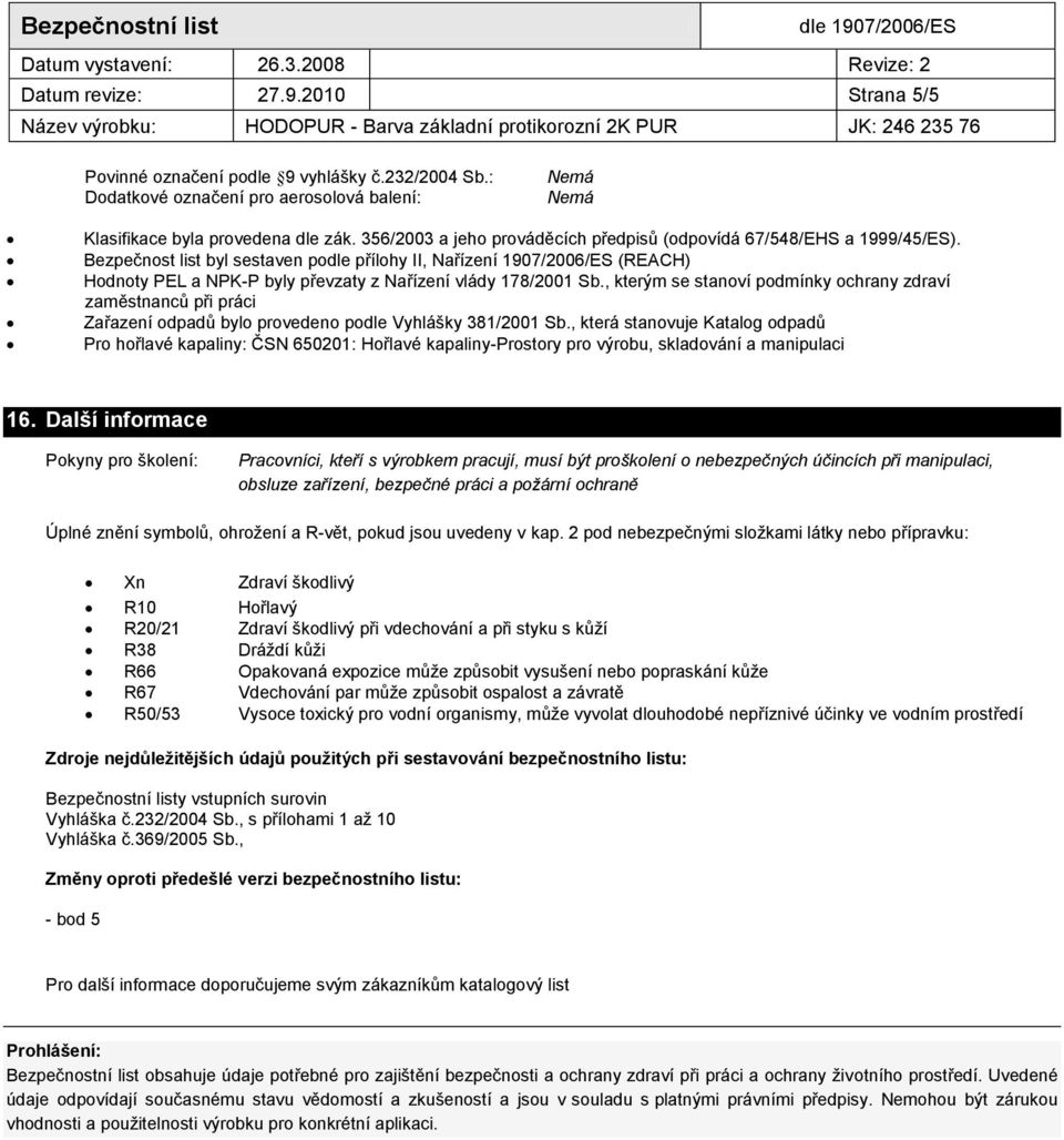 Bezpečnost list byl sestaven podle přílohy II, Nařízení 1907/2006/ES (REACH) Hodnoty PEL a NPK-P byly převzaty z Nařízení vlády 178/2001 Sb.