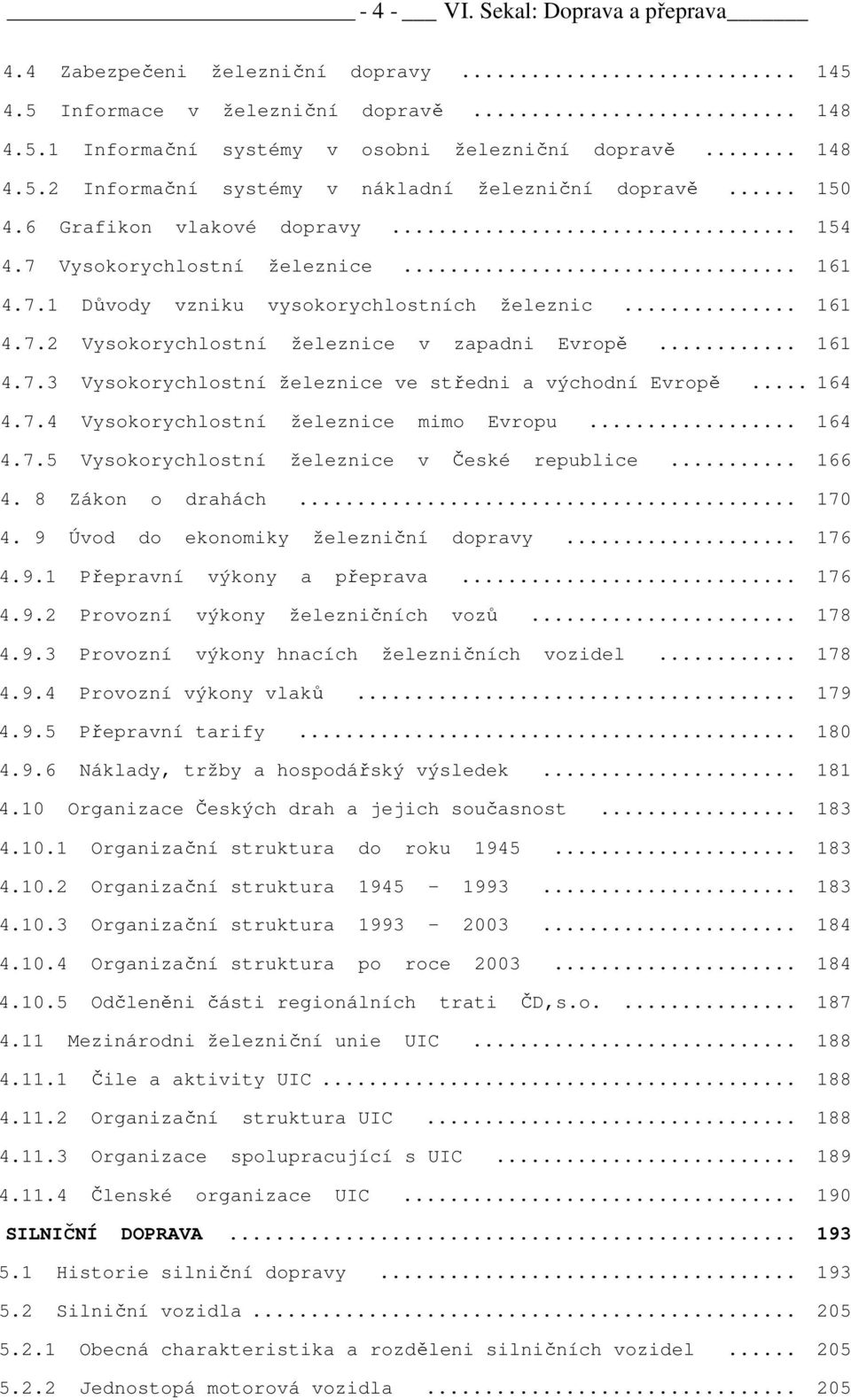 .. 164 4.7.4 Vysokorychlostní železnice mimo Evropu... 164 4.7.5 Vysokorychlostní železnice v České republice... 166 4. 8 Zákon o drahách... 170 4. 9 Úvod do ekonomiky železniční dopravy... 176 4.9.1 Přepravní výkony a přeprava.