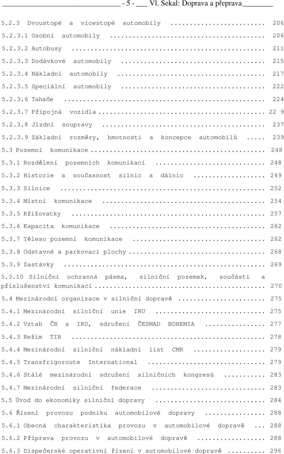 3 Pozemní komunikace... 248 5.3.1 Rozdělení pozemních komunikací... 248 5.3.2 Historie a současnost silnic a dálnic... 249 5.3.3 Silnice... 252 5.3.4 Místní komunikace... 254 5.3.5 Křižovatky... 257 5.