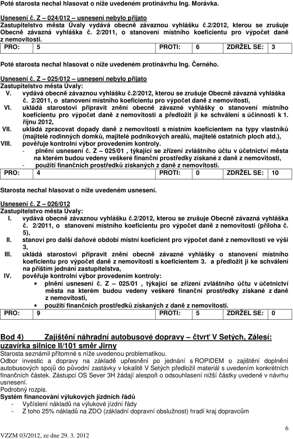 PRO: 5 PROTI: 6 ZDRŽEL SE: 3 Poté starosta nechal hlasovat o níže uvedeném protinávrhu Ing. Černého. Usnesení č. Z 025/012 usnesení nebylo přijato V. vydává obecně závaznou vyhlášku č.