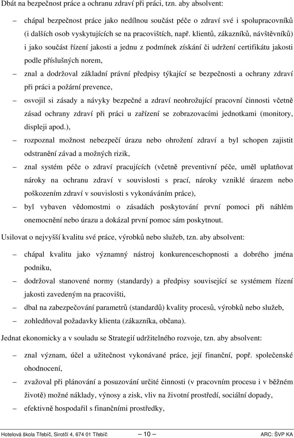klientů, zákazníků, návštěvníků) i jako součást řízení jakosti a jednu z podmínek získání či udržení certifikátu jakosti podle příslušných norem, znal a dodržoval základní právní předpisy týkající se