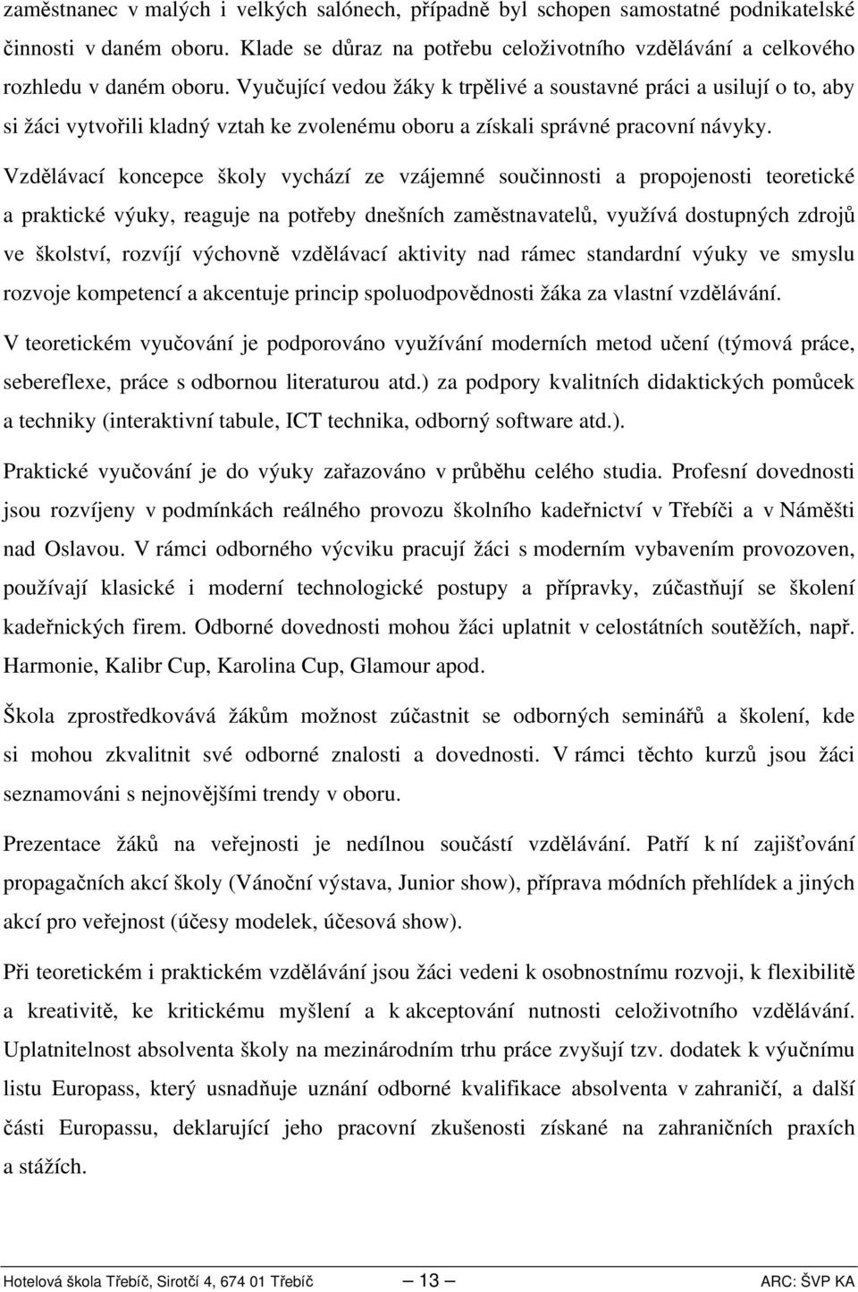 Vzdělávací koncepce školy vychází ze vzájemné součinnosti a propojenosti teoretické a praktické výuky, reaguje na potřeby dnešních zaměstnavatelů, využívá dostupných zdrojů ve školství, rozvíjí