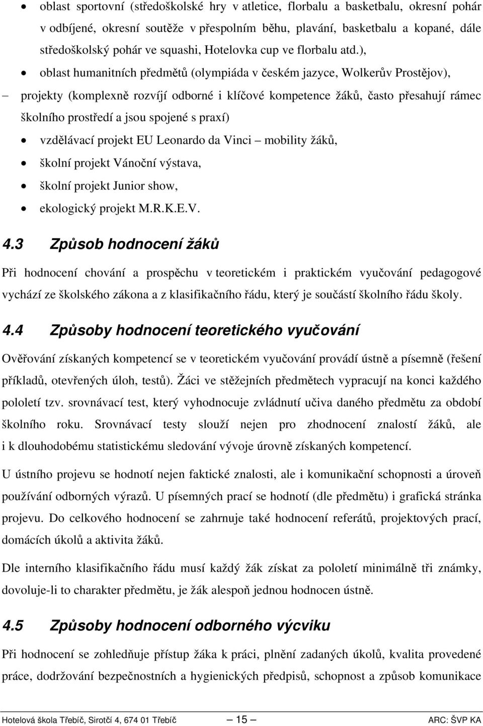 ), oblast humanitních předmětů (olympiáda v českém jazyce, Wolkerův Prostějov), projekty (komplexně rozvíjí odborné i klíčové kompetence žáků, často přesahují rámec školního prostředí a jsou spojené