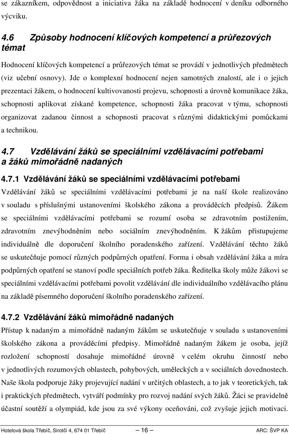 Jde o komplexní hodnocení nejen samotných znalostí, ale i o jejich prezentaci žákem, o hodnocení kultivovanosti projevu, schopnosti a úrovně komunikace žáka, schopnosti aplikovat získané kompetence,