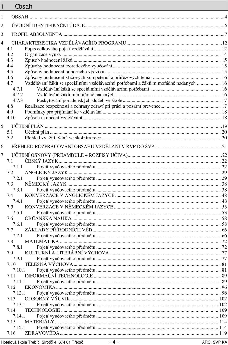 7 Vzdělávání žáků se speciálními vzdělávacími potřebami a žáků mimořádně nadaných... 6.7. Vzdělávání žáků se speciálními vzdělávacími potřebami... 6.7. Vzdělávání žáků mimořádně nadaných... 6.7.3 Poskytování poradenských služeb ve škole.