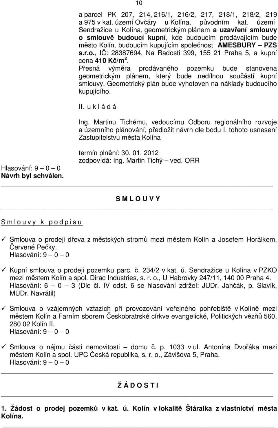 Přesná výměra prodávaného pozemku bude stanovena geometrickým plánem, který bude nedílnou součástí kupní smlouvy. Geometrický plán bude vyhotoven na náklady budoucího kupujícího. II. u k l á d á Ing.