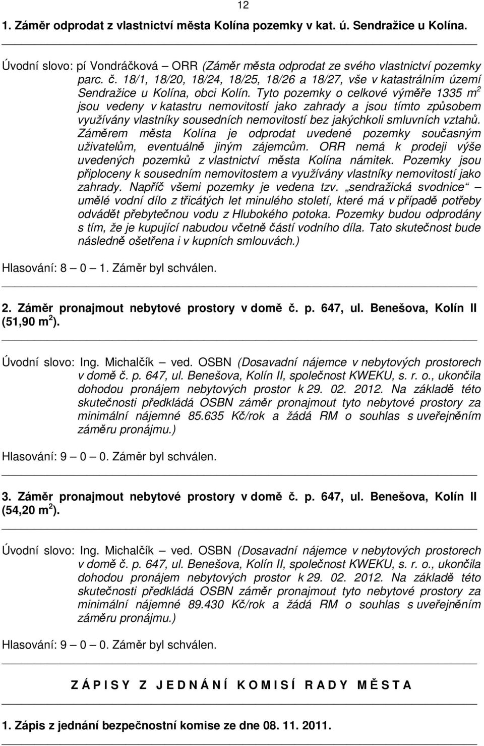 Tyto pozemky o celkové výměře 1335 m 2 jsou vedeny v katastru nemovitostí jako zahrady a jsou tímto způsobem využívány vlastníky sousedních nemovitostí bez jakýchkoli smluvních vztahů.