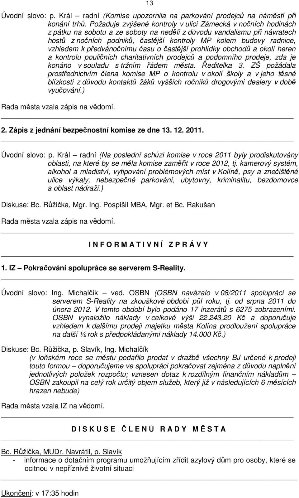 radnice, vzhledem k předvánočnímu času o častější prohlídky obchodů a okolí heren a kontrolu pouličních charitativních prodejců a podomního prodeje, zda je konáno v souladu s tržním řádem města.