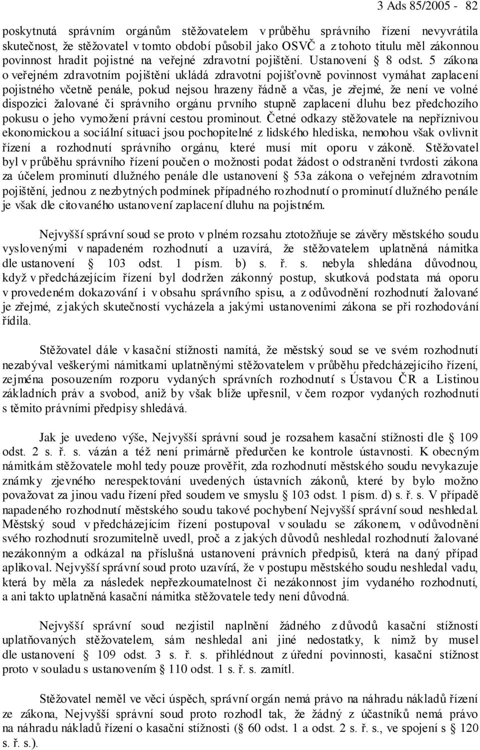 5 zákona o veřejném zdravotním pojištění ukládá zdravotní pojišťovně povinnost vymáhat zaplacení pojistného včetně penále, pokud nejsou hrazeny řádně a včas, je zřejmé, že není ve volné dispozici