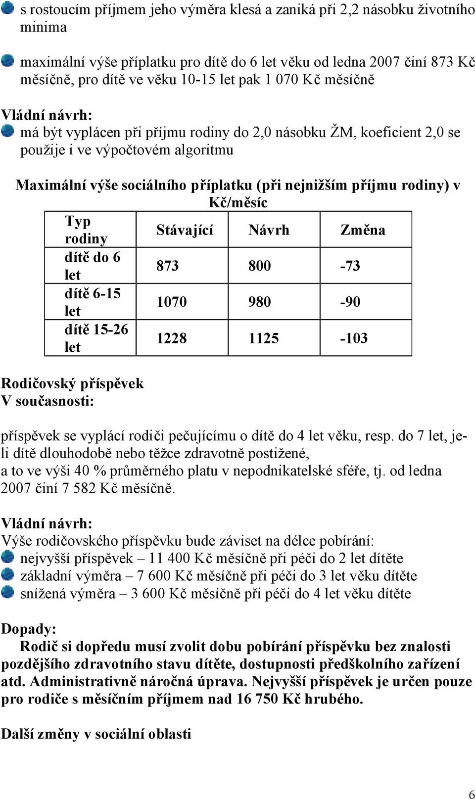 rodiny Stávající Návrh Změna dítě do 6 let 873 800-73 dítě 6-15 let 1070 980-90 dítě 15-26 let 1228 1125-103 Rodičovský příspěvek V současnosti: příspěvek se vyplácí rodiči pečujícímu o dítě do 4 let