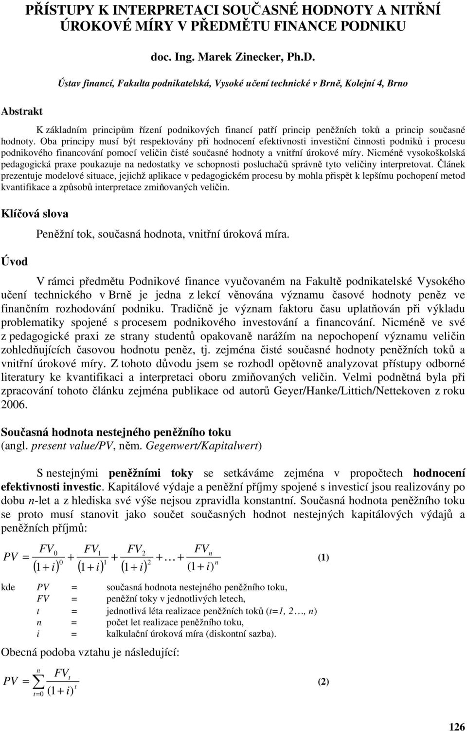 ĚTU FINANCE PODNIKU doc. Ing. Marek Zinecker, Ph.D. Úsav financí, Fakula podnikaelská, Vysoké učení echnické v Brně, Kolejní 4, Brno K základním principům řízení podnikových financí paří princip peněžních oků a princip současné hodnoy.