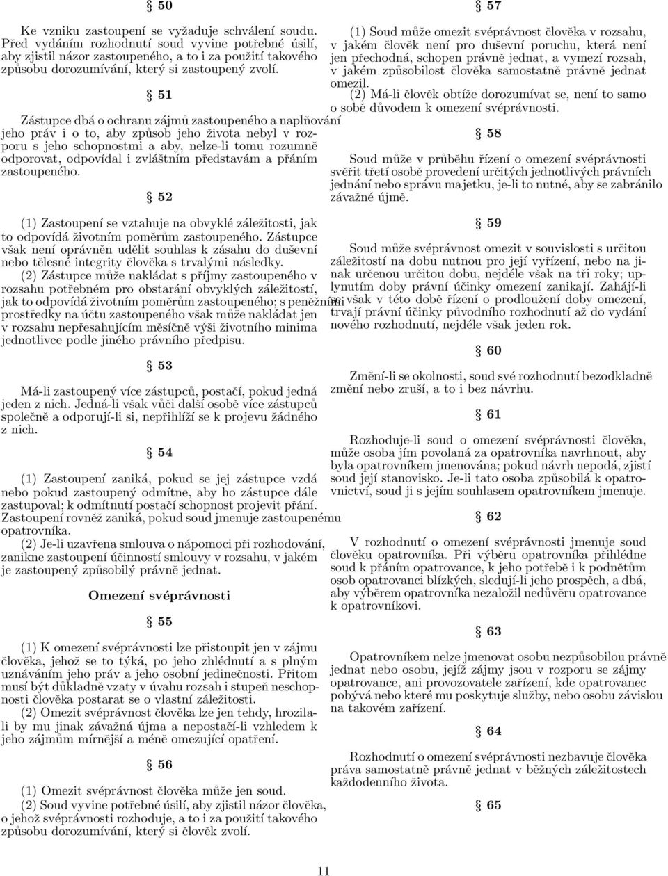 51 Zástupce dbá o ochranu zájmů zastoupeného a naplňování jeho práv i o to, aby způsob jeho života nebyl v rozporu s jeho schopnostmi a aby, nelze-li tomu rozumně odporovat, odpovídal i zvláštním