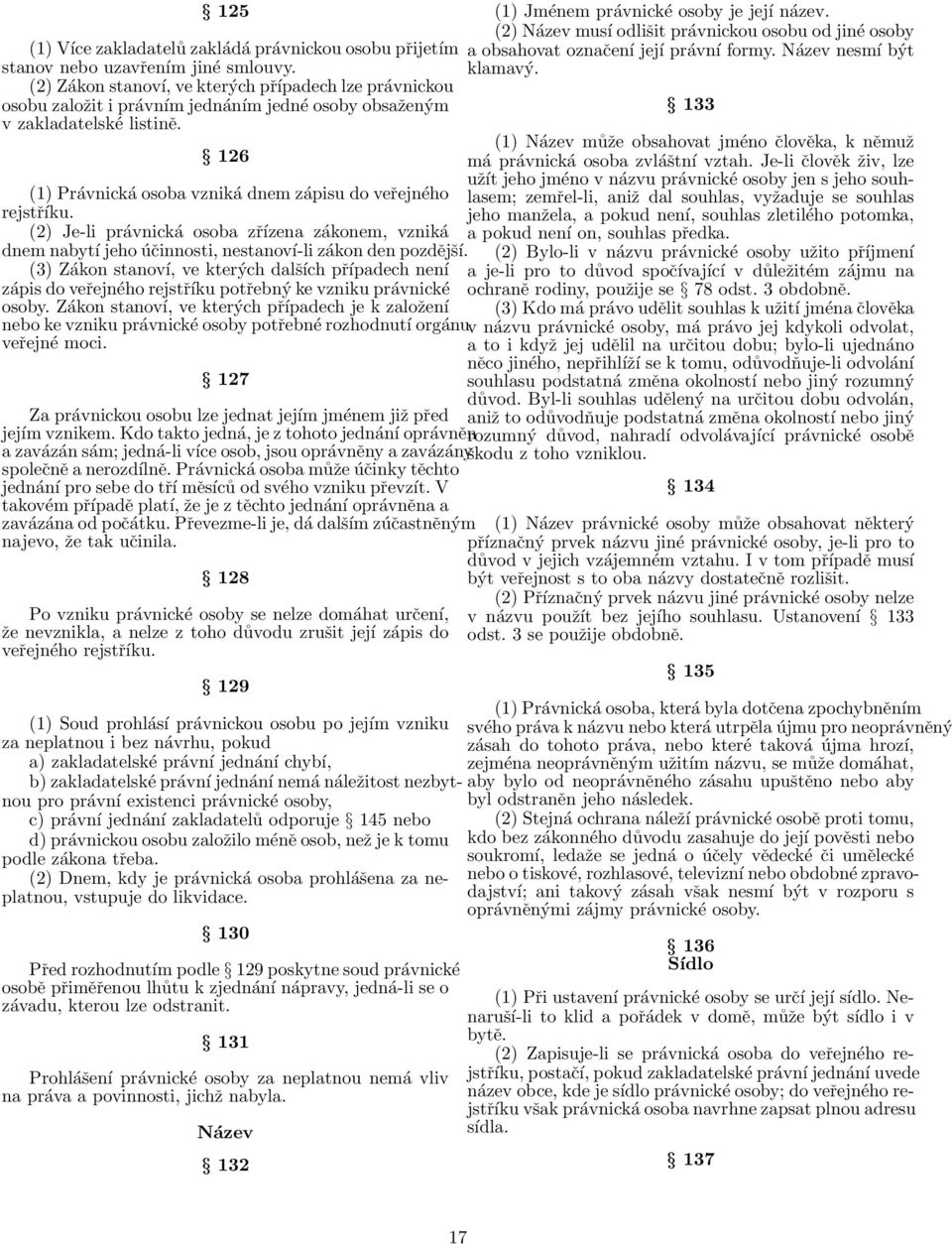 126 (1) Právnická osoba vzniká dnem zápisu do veřejného rejstříku. (2) Je-li právnická osoba zřízena zákonem, vzniká dnem nabytí jeho účinnosti, nestanoví-li zákon den pozdější.