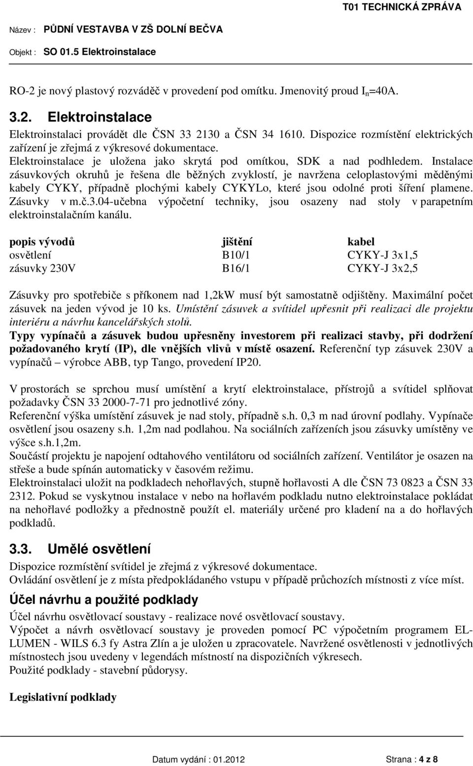 Instalace zásuvkových okruhů je řešena dle běžných zvyklostí, je navržena celoplastovými měděnými kabely CYKY, případně plochými kabely CYKYLo, které jsou odolné proti šíření plamene. Zásuvky v m.č.3.