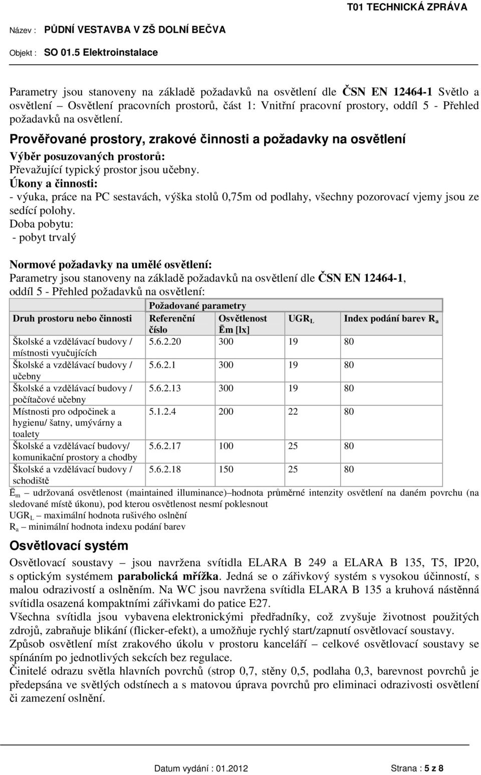 Úkony a činnosti: - výuka, práce na PC sestavách, výška stolů 0,75m od podlahy, všechny pozorovací vjemy jsou ze sedící polohy.