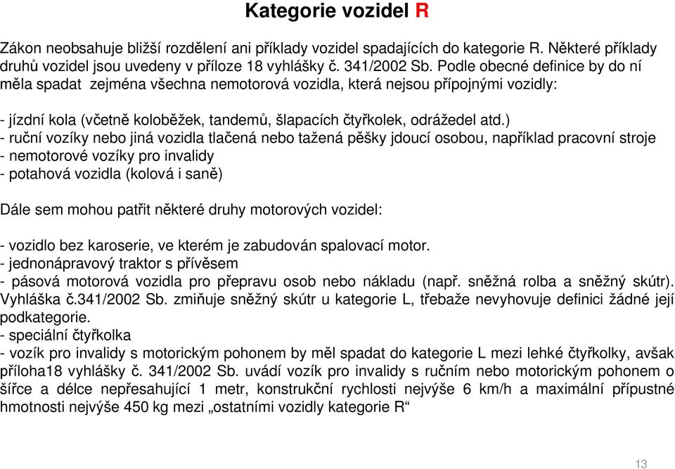 ) - ru ní vozíky nebo jiná vozidla tla ená nebo tažená p šky jdoucí osobou, nap íklad pracovní stroje - nemotorové vozíky pro invalidy - potahová vozidla (kolová i san ) Dále sem mohou pat it n které