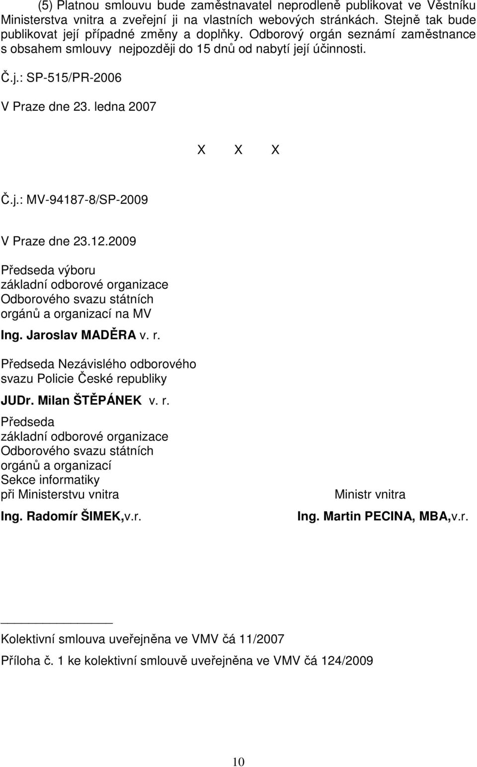 2009 Předseda výboru základní odborové organizace Odborového svazu státních orgánů a organizací na MV Ing. Jaroslav MADĚRA v. r. Předseda Nezávislého odborového svazu Policie České republiky JUDr.