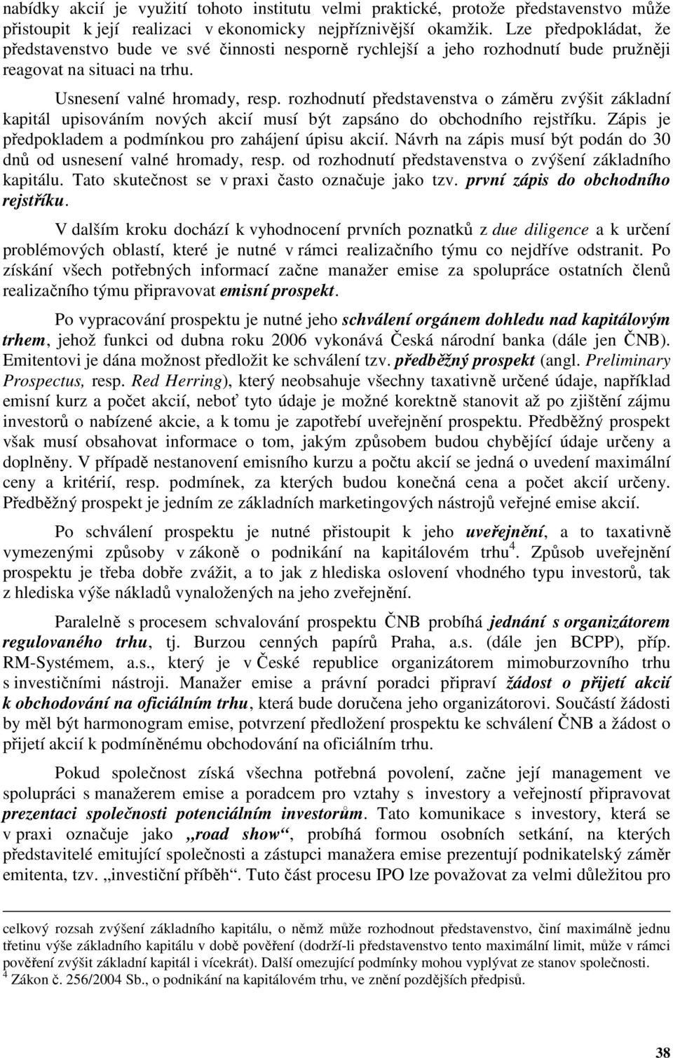 rozhodnutí představenstva o záměru zvýšit základní kapitál upisováním nových akcií musí být zapsáno do obchodního rejstříku. Zápis je předpokladem a podmínkou pro zahájení úpisu akcií.