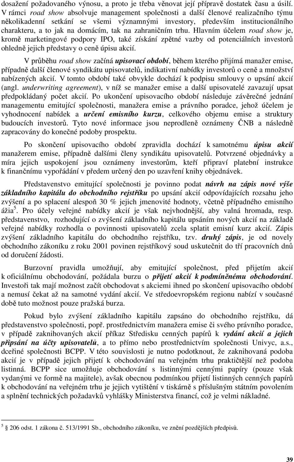 tak na zahraničním trhu. Hlavním účelem road show je, kromě marketingové podpory IPO, také získání zpětné vazby od potenciálních investorů ohledně jejich představy o ceně úpisu akcií.