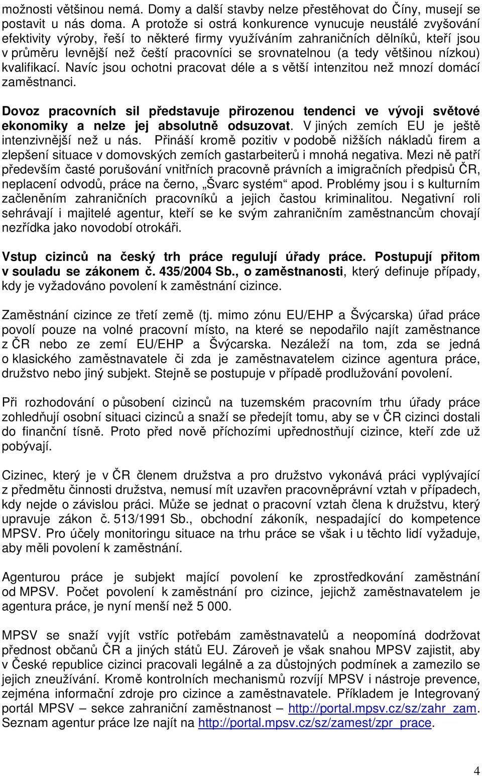 (a tedy většinou nízkou) kvalifikací. Navíc jsou ochotni pracovat déle a s větší intenzitou než mnozí domácí zaměstnanci.