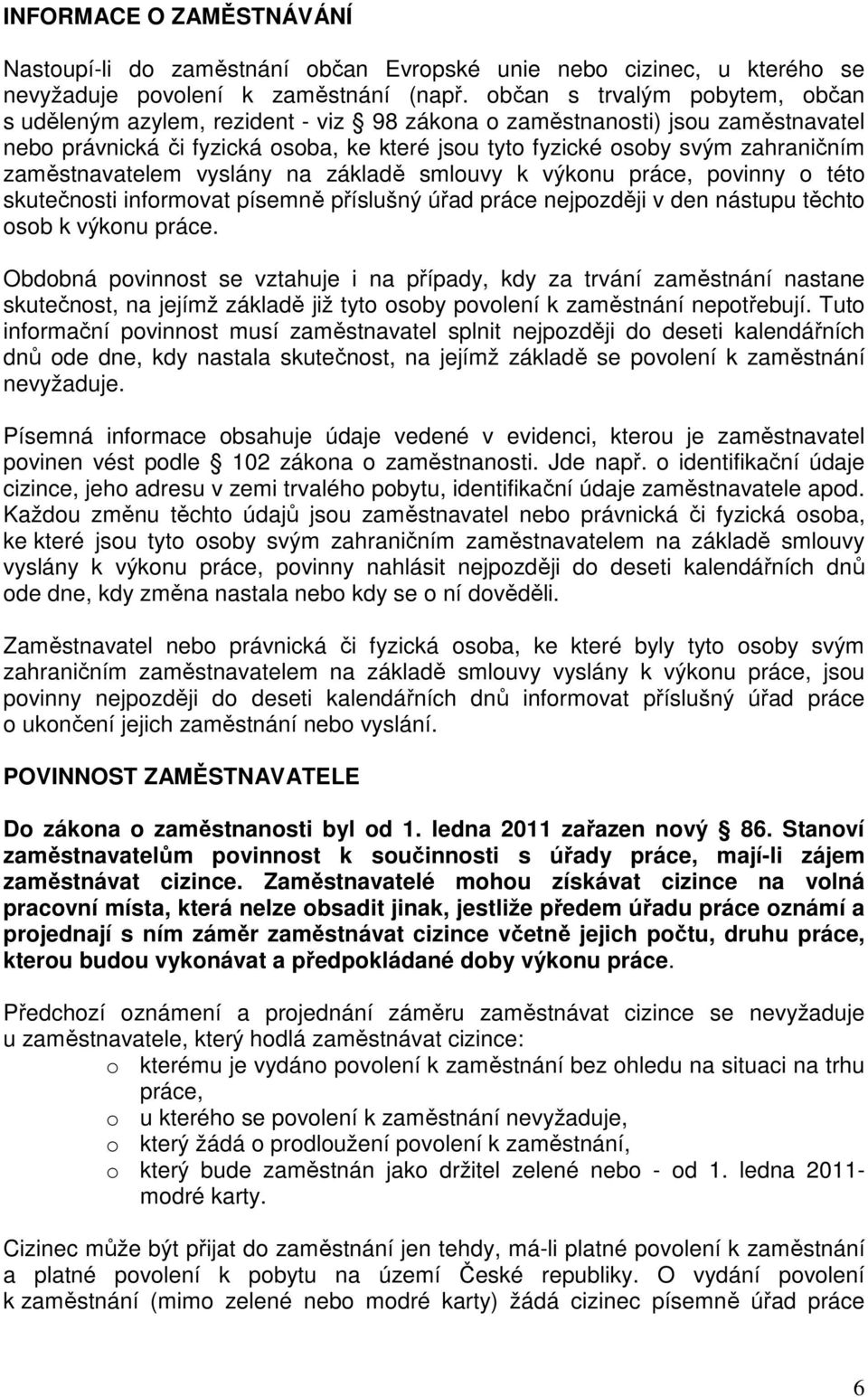 zaměstnavatelem vyslány na základě smlouvy k výkonu práce, povinny o této skutečnosti informovat písemně příslušný úřad práce nejpozději v den nástupu těchto osob k výkonu práce.