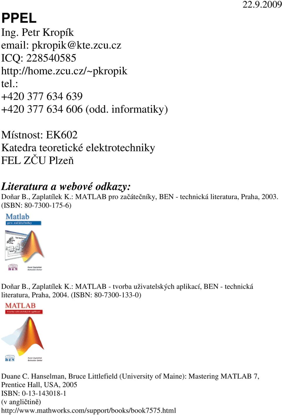 : MATLAB pro začátečníky, BEN - technická literatura, Praha, 2003. (ISBN: 80-7300-175-6) Doňar B., Zaplatílek K.