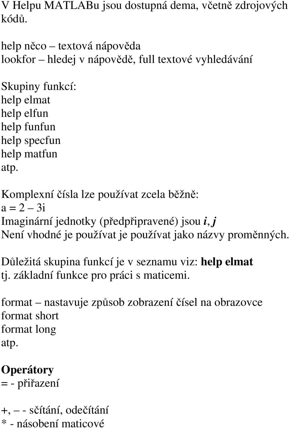 atp. Komplexní čísla lze používat zcela běžně: a = 2 3i Imaginární jednotky (předpřipravené) jsou i, j Není vhodné je používat je používat jako názvy