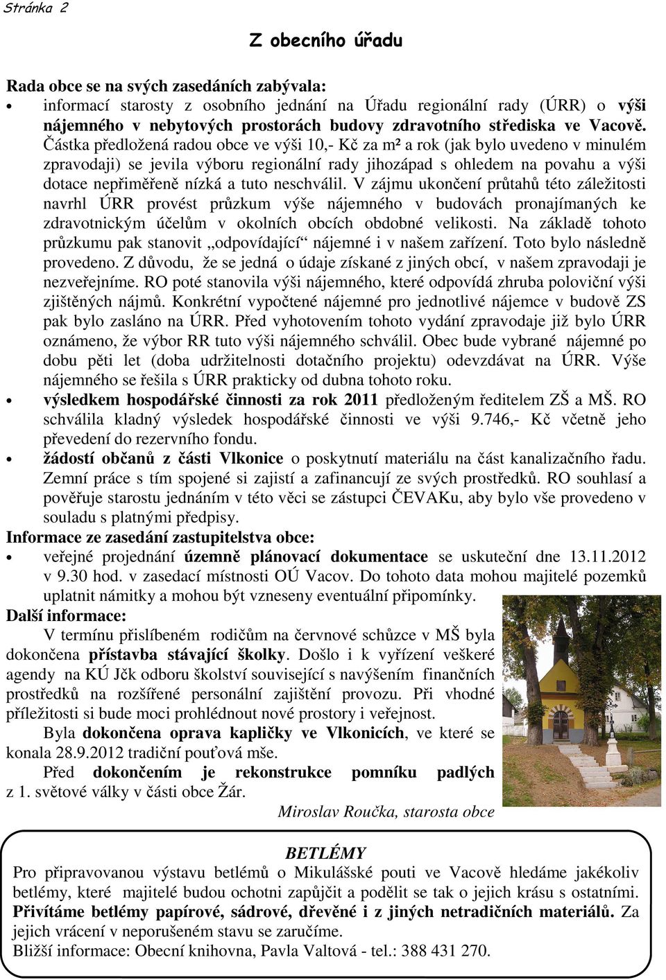 Částka předložená radou obce ve výši 10,- Kč za m² a rok (jak bylo uvedeno v minulém zpravodaji) se jevila výboru regionální rady jihozápad s ohledem na povahu a výši dotace nepřiměřeně nízká a tuto