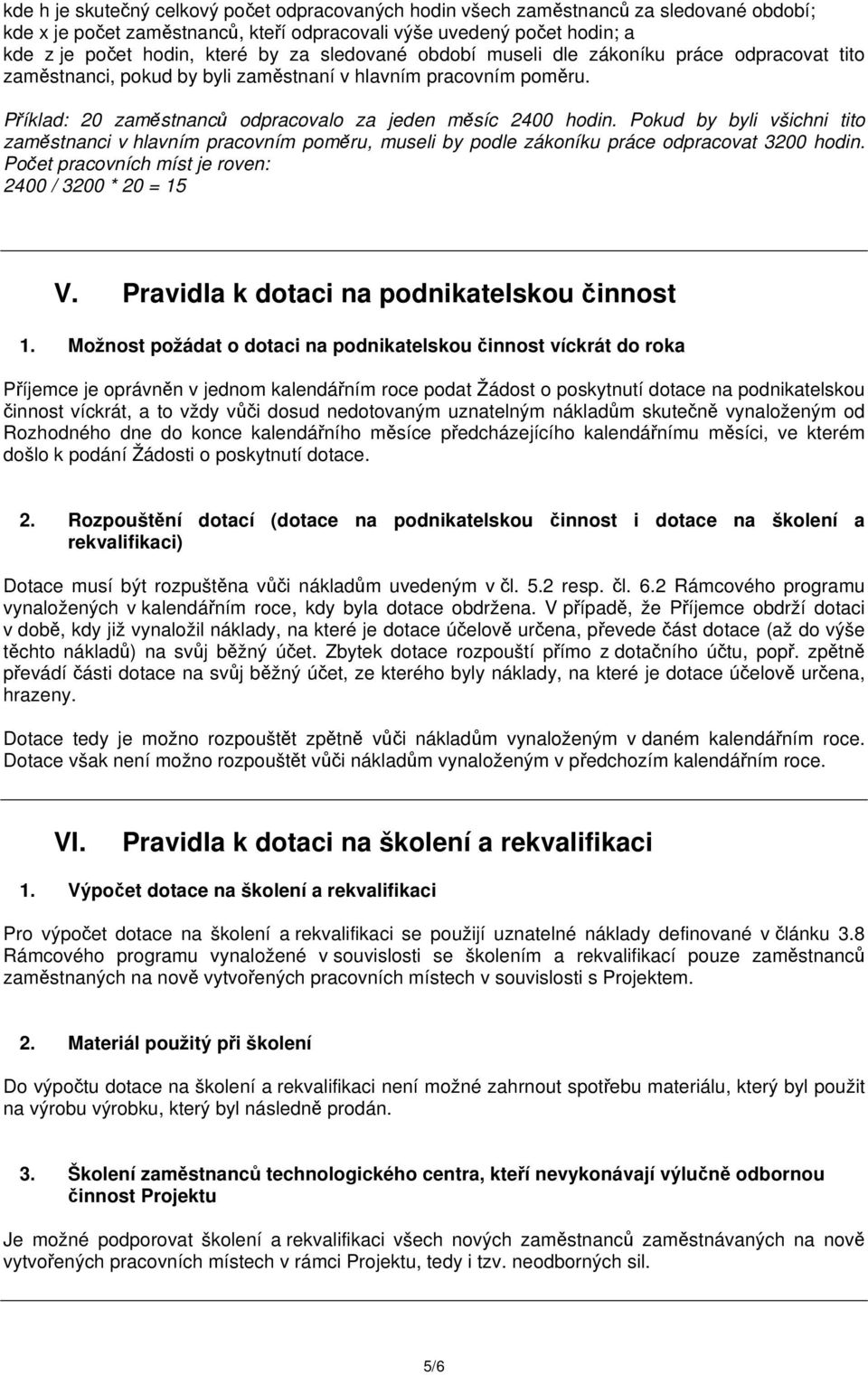 Pokud by byli všichni tito zaměstnanci v hlavním pracovním poměru, museli by podle zákoníku práce odpracovat 3200 hodin. Počet pracovních míst je roven: 2400 / 3200 * 20 = 15 V.