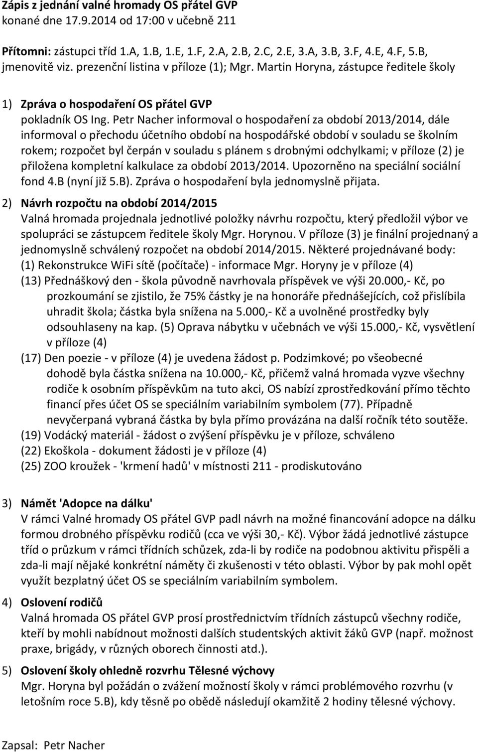 Petr Nacher informoval o hospodaření za období 2013/2014, dále informoval o přechodu účetního období na hospodářské období v souladu se školním rokem; rozpočet byl čerpán v souladu s plánem s