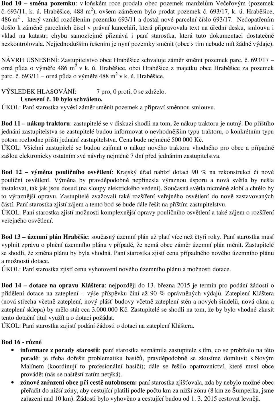 dokumentaci dostatečně nezkontrolovala. Nejjednodušším řešením je nyní pozemky směnit (obec s tím nebude mít žádné výdaje).