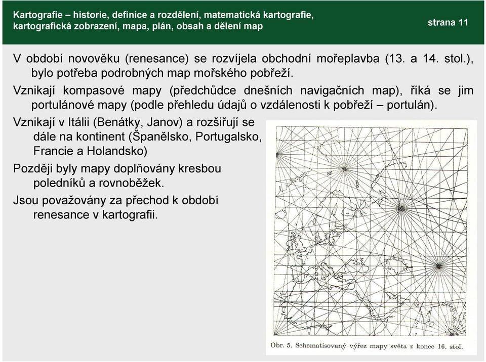 Vznikají kompasové mapy (předchůdce dnešních navigačních map), říká se jim portulánové mapy (podle přehledu údajů o vzdálenosti k