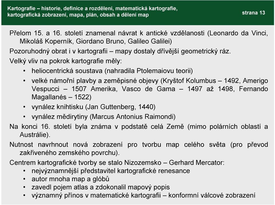 Velký vliv na pokrok kartografie měly: heliocentrická soustava (nahradila Ptolemaiovu teorii) velké námořní plavby a zeměpisné objevy (Kryštof Kolumbus 1492, Amerigo Vespucci 1507 Amerika, Vasco de