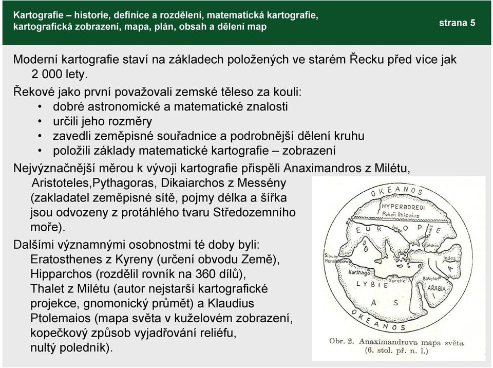 kartografie zobrazení Nejvýznačnější měrou k vývoji kartografie přispěli Anaximandros z Milétu, Aristoteles,Pythagoras, Dikaiarchos z Messény (zakladatel zeměpisné sítě, pojmy délka a šířka jsou