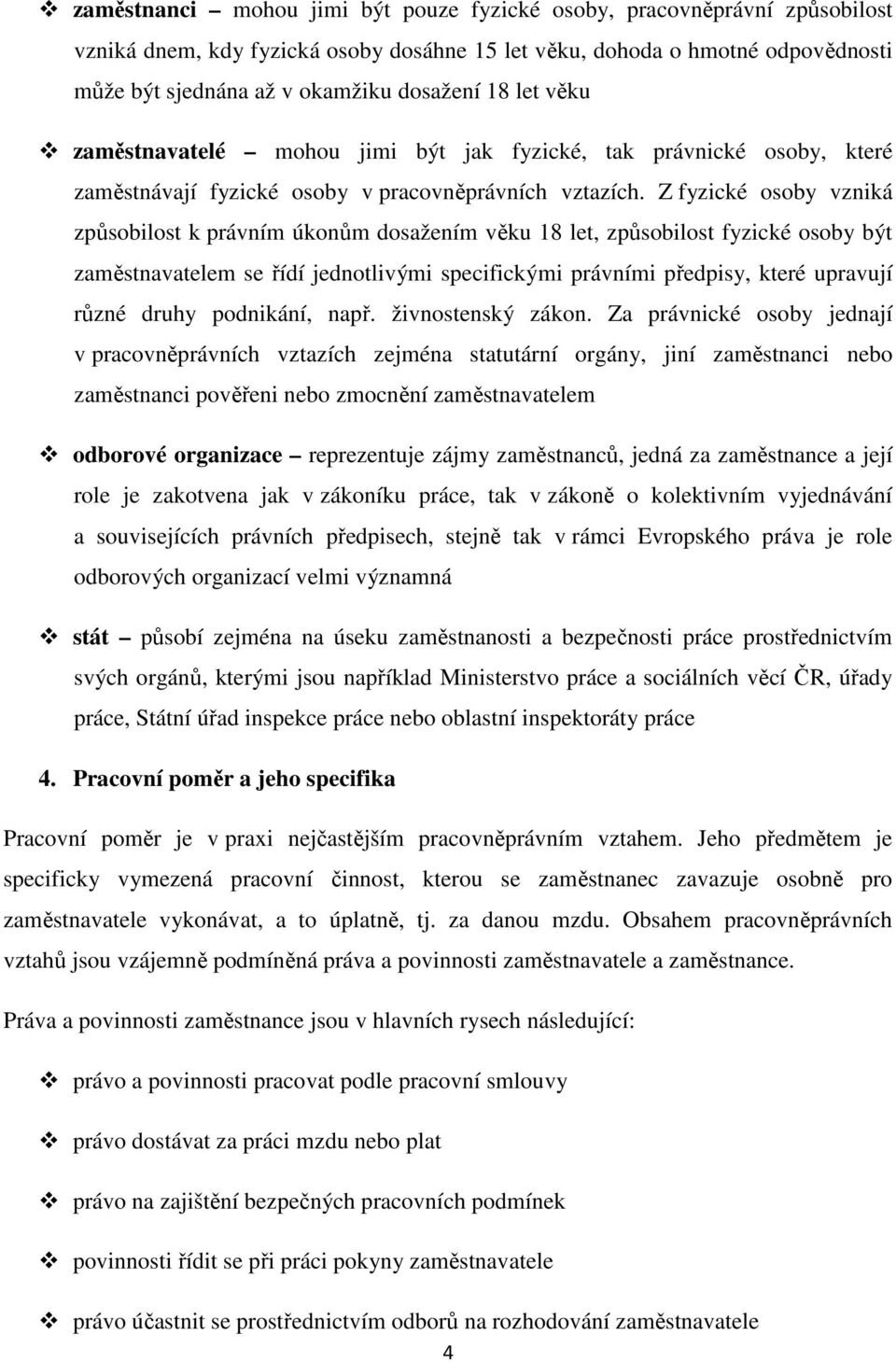 Z fyzické osoby vzniká způsobilost k právním úkonům dosažením věku 18 let, způsobilost fyzické osoby být zaměstnavatelem se řídí jednotlivými specifickými právními předpisy, které upravují různé