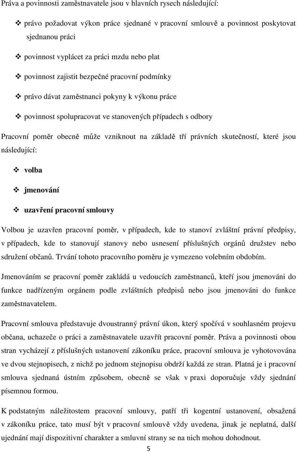 základě tří právních skutečností, které jsou následující: volba jmenování uzavření pracovní smlouvy Volbou je uzavřen pracovní poměr, v případech, kde to stanoví zvláštní právní předpisy, v