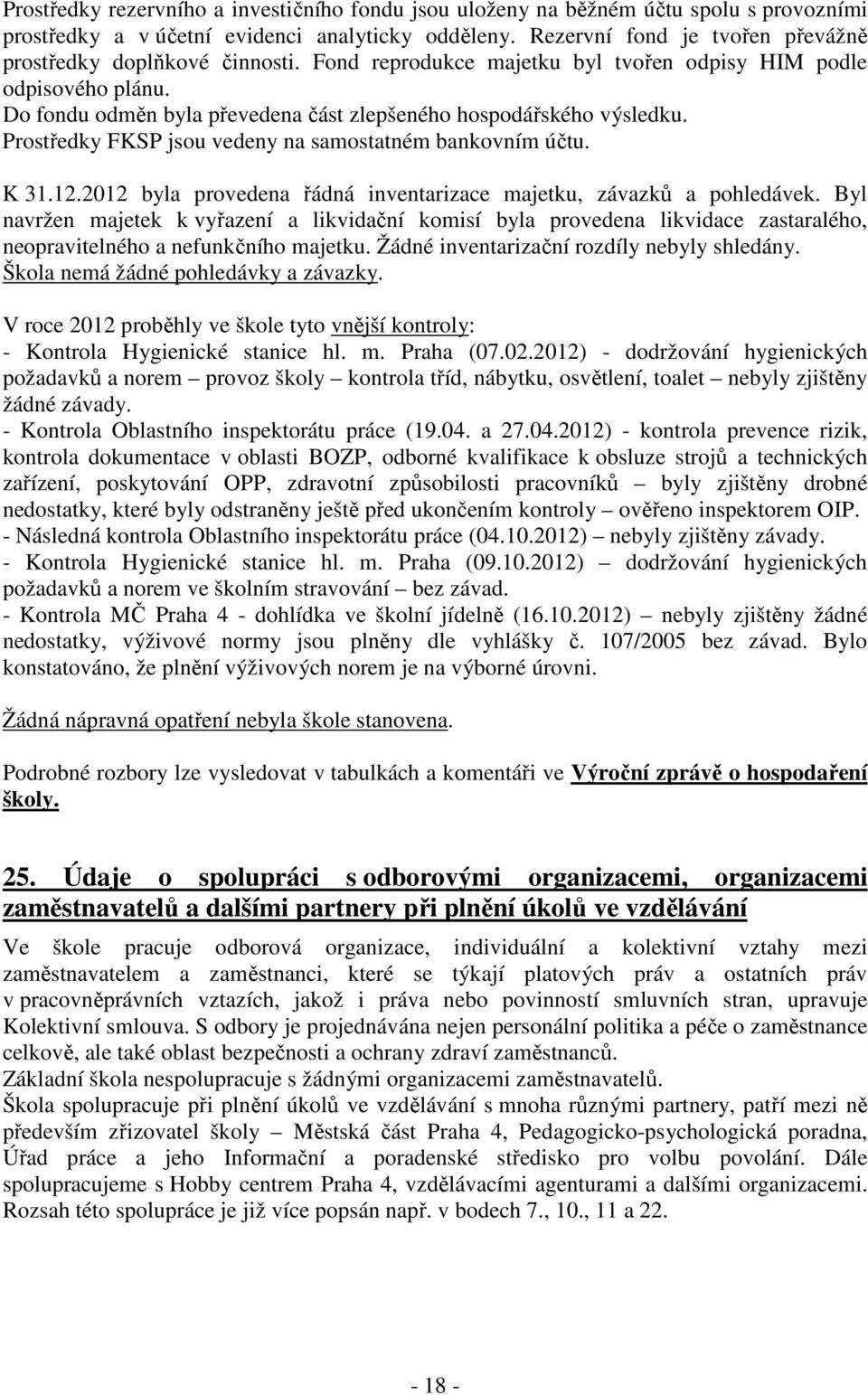 Do fondu odměn byla převedena část zlepšeného hospodářského výsledku. Prostředky FKSP jsou vedeny na samostatném bankovním účtu. K 31.12.