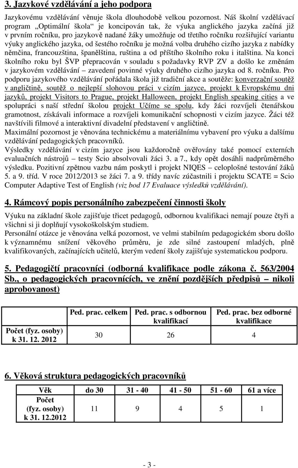 výuky anglického jazyka, od šestého ročníku je možná volba druhého cizího jazyka z nabídky němčina, francouzština, španělština, ruština a od příštího školního roku i italština.