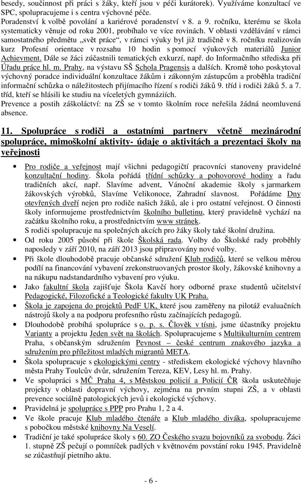 ročníku realizován kurz Profesní orientace v rozsahu 10 hodin s pomocí výukových materiálů Junior Achievment. Dále se žáci zúčastnili tematických exkurzí, např.