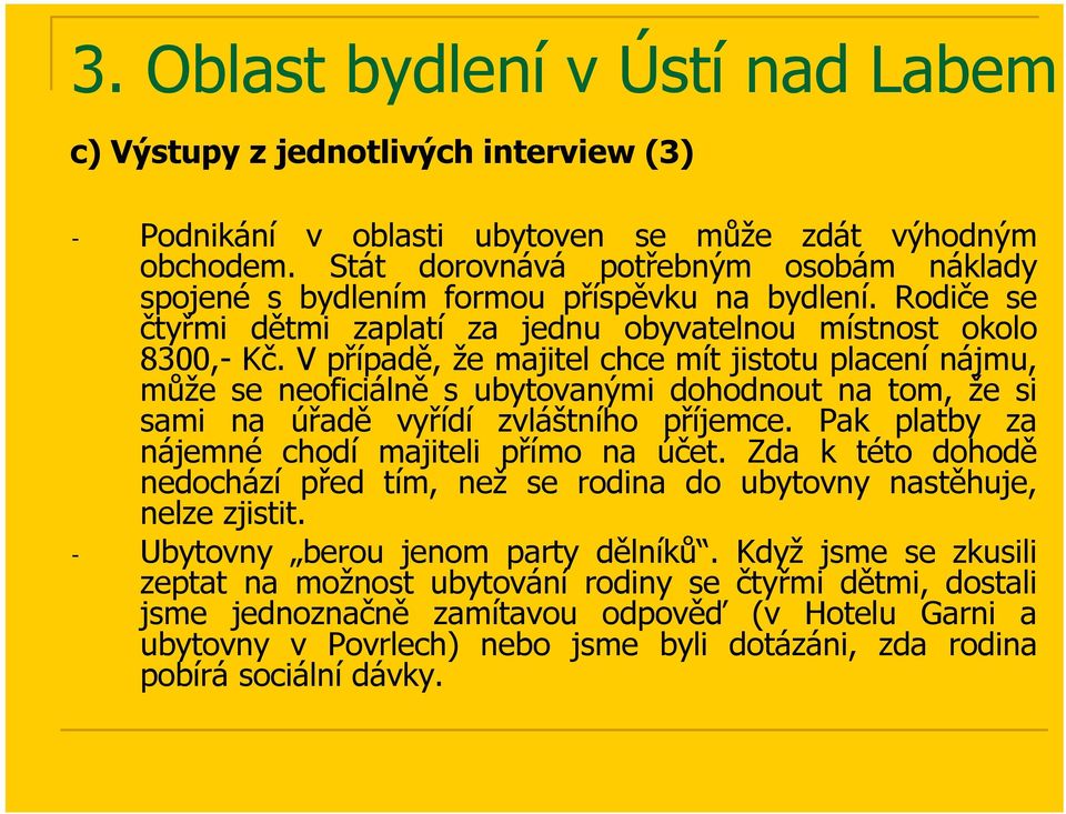 V případě, že majitel chce mít jistotu placení nájmu, může se neoficiálně s ubytovanými dohodnout na tom, že si sami na úřadě vyřídí zvláštního příjemce.