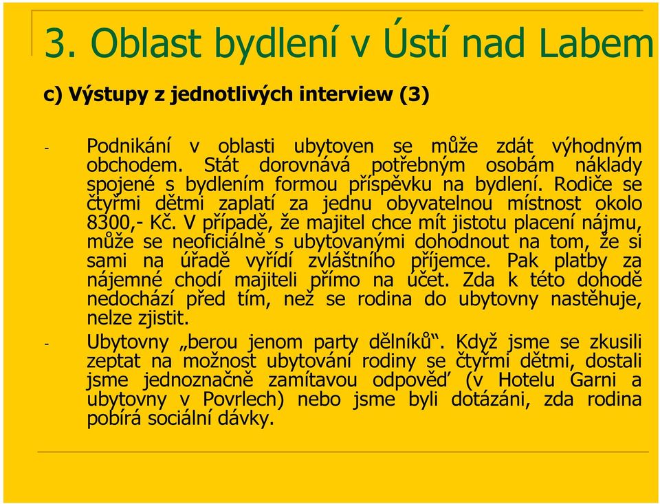 V případě, že majitel chce mít jistotu placení nájmu, může se neoficiálně s ubytovanými dohodnout na tom, že si sami na úřadě vyřídí zvláštního příjemce.